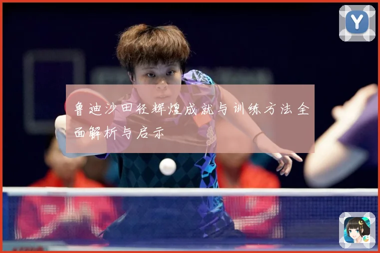 鲁迪沙田径辉煌成就与训练方法全面解析与启示