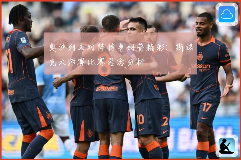 奥沙利文对阵特鲁姆普精彩：斯诺克大师赛比赛悬念分析