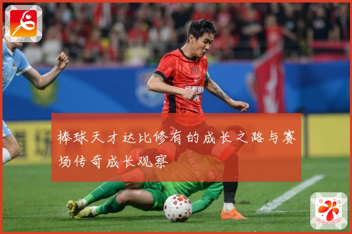 棒球天才达比修有的成长之路与赛场传奇成长观察