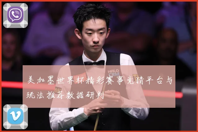 美加墨世界杯精彩赛事竞猜平台与玩法推荐数据研判