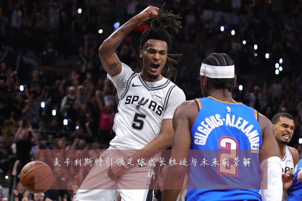 麦卡利斯特引领足球成长轨迹与未来前景解析