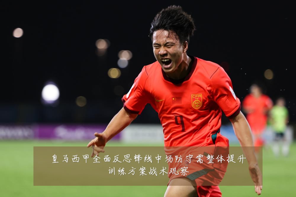 皇马西甲全面反思锋线中场防守需整体提升训练方案战术观察