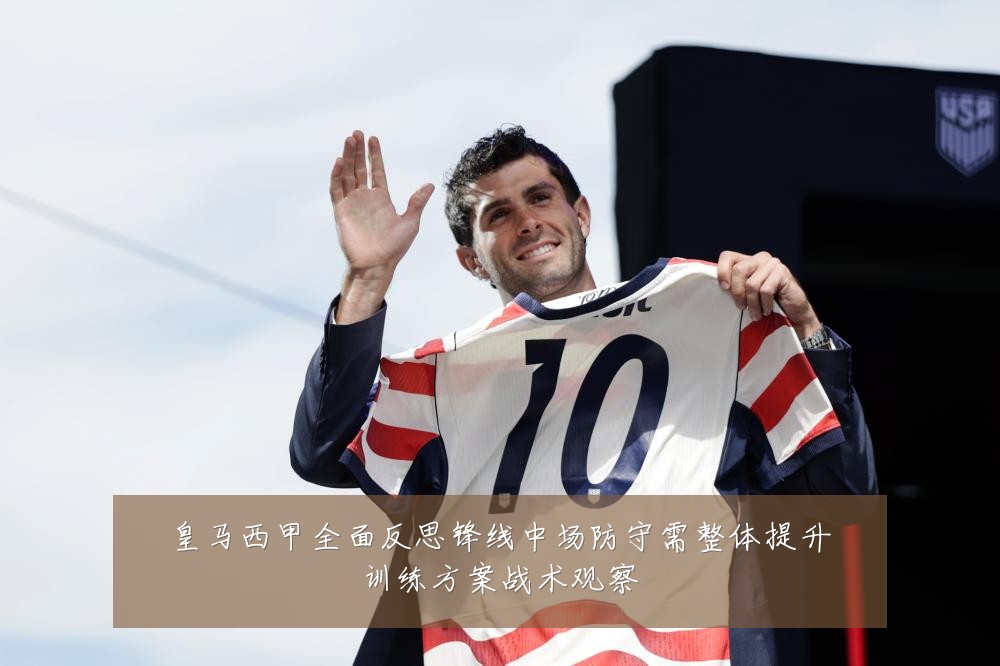 皇马西甲全面反思锋线中场防守需整体提升训练方案战术观察