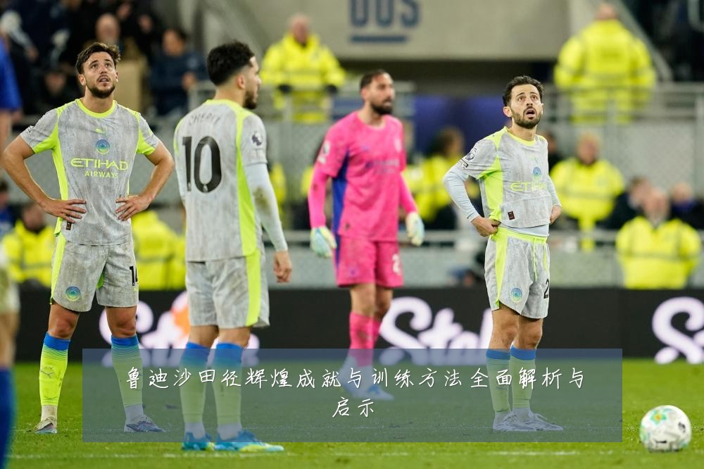 鲁迪沙田径辉煌成就与训练方法全面解析与启示