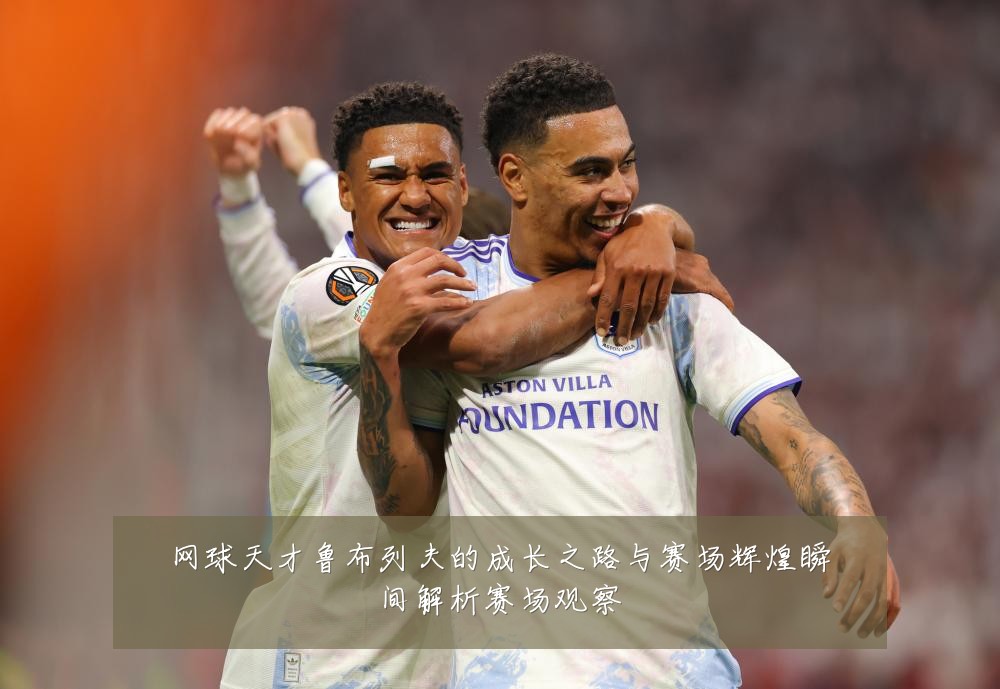 网球天才鲁布列夫的成长之路与赛场辉煌瞬间解析赛场观察